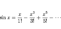 \begin{displaymath}
\sin x=\frac{x}{1!}-\frac{x^3}{3!}+\frac{x^5}{5!}-\cdots
\end{displaymath}