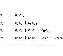 \begin{eqnarray*}a_0 &=& b_0c_0,\\
a_1 &=& b_1c_0+b_0c_1,\\
a_2 &=& b_2c_0+b...
...lefteqn{\dotfill}
\lefteqn{\makebox[0.3\linewidth][l]{\dotfill}}\end{eqnarray*}