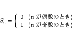 \begin{displaymath}
S_n=\left\{\begin{array}{ll}
0 & (n \mbox{ ΤȤ})\\
1 & (n \mbox{ ΤȤ})\end{array}\right.\end{displaymath}