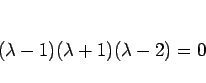 \begin{displaymath}
(\lambda-1)(\lambda+1)(\lambda-2)=0
\end{displaymath}