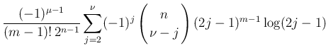 $\displaystyle \frac{(-1)^{\mu-1}}{(m-1)!\,2^{n-1}}
\sum_{j=2}^\nu(-1)^{j}
\left...
...{array}{c}
\!\!n\!\! \\  \!\!\nu-j\!\! \end{array}\right)(2j-1)^{m-1}\log(2j-1)$