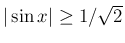 $\vert\sin x\vert\geq 1/\sqrt{2}$