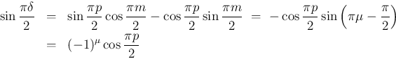 \begin{eqnarray*}\sin\frac{\pi\delta}{2}
&=&
\sin\frac{\pi p}{2}\cos\frac{\pi ...
...t(\pi\mu-\frac{\pi}{2}\right)
\\ &=& (-1)^\mu\cos\frac{\pi p}{2}\end{eqnarray*}