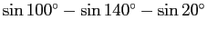 $\sin\mbox{$100^\circ$}- \sin\mbox{$140^\circ$} - \sin\mbox{$20^\circ$}$