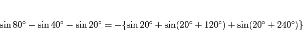 \begin{displaymath}
\sin\mbox{$80^\circ$} - \sin\mbox{$40^\circ$} - \sin\mbox{$2...
...x{$120^\circ$}) + \sin(\mbox{$20^\circ$}+\mbox{$240^\circ$})\}
\end{displaymath}