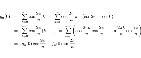 \begin{eqnarray*}g_n(0)
&=&
\sum_{k=0}^{n-1}\cos\frac{2\pi}{n}\,k
\ =\
\sum...
...ght)
\\ &=&
g_n(0)\cos\frac{2\pi}{n} - f_n(0)\sin\frac{2\pi}{n}\end{eqnarray*}