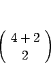 \begin{displaymath}
\left(\begin{array}{c} 4+2  2 \end{array}\right)
\end{displaymath}