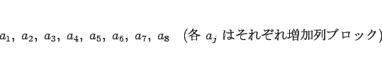 \begin{displaymath}
a_1, a_2, a_3, a_4, a_5, a_6, a_7, a_8
\hspace{1zw}(\mbox{ $a_j$ Ϥ줾֥å})
\end{displaymath}