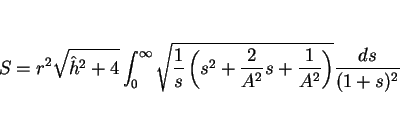 \begin{displaymath}
S = r^2\sqrt{\hat{h}^2+4}\int_0^\infty
\sqrt{\frac{1}{s}\left(s^2+\frac{2}{A^2}s+\frac{1}{A^2}\right)}
\frac{ds}{(1+s)^2}\end{displaymath}