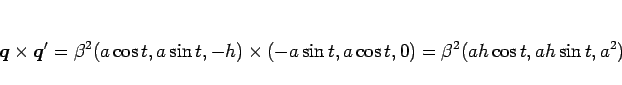 \begin{displaymath}
\mbox{\boldmath$q$}\times\mbox{\boldmath$q$}'
=\beta^2(a\co...
...,-h)\times(-a\sin t,a\cos t,0)
=\beta^2(ah\cos t,ah\sin t,a^2)
\end{displaymath}