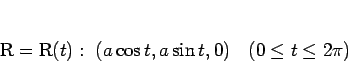 \begin{displaymath}
\mathrm{R}=\mathrm{R}(t): (a\cos t,a\sin t,0)\hspace{1zw}(0\leq t\leq 2\pi)
\end{displaymath}