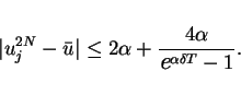 \begin{displaymath}
\vert u^{2N}_j-\bar{u}\vert\leq 2\alpha + \frac{4\alpha}{\mbox{\large\it e}^{\alpha\delta T}-1}.
\end{displaymath}