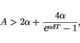 \begin{displaymath}
A > 2\alpha + \frac{4\alpha}{\mbox{\large\it e}^{\alpha\delta T}-1},
\end{displaymath}