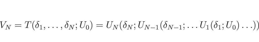 \begin{displaymath}
V_N
=T(\delta_1,\ldots,\delta_N; U_0)
=U_N(\delta_N;U_{N-1}(\delta_{N-1};\ldots U_1(\delta_1;U_0)\ldots ))
\end{displaymath}