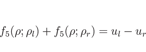 \begin{displaymath}
f_5(\rho;\rho_l)+f_5(\rho;\rho_r)=u_l-u_r
\end{displaymath}