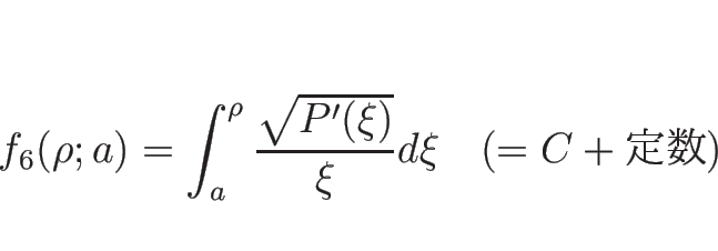 \begin{displaymath}
f_6(\rho;a)=\int_a^\rho\frac{\sqrt{P'(\xi)}}{\xi}d \xi
\hspace{1zw}(=C+\mbox{})
\end{displaymath}