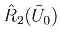 $\hat{R}_2(\tilde{U}_0)$