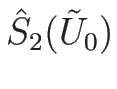 $\hat{S}_2(\tilde{U}_0)$