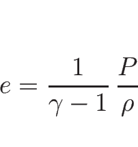 \begin{displaymath}
e=\frac{1}{\gamma-1}\,\frac{P}{\rho}\end{displaymath}