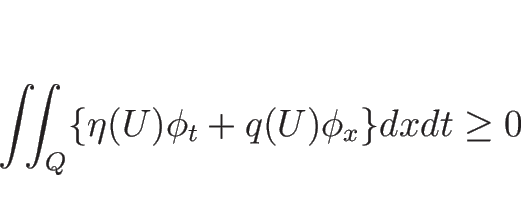 \begin{displaymath}
\int\!\!\!\int _Q\{\eta(U)\phi_t+q(U)\phi_x\}dxdt\geq 0
\end{displaymath}