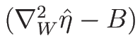 $(\nabla_W^2\hat{\eta}-B)$