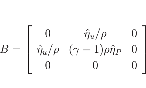 \begin{displaymath}
B=\left[\begin{array}{ccc}
0 & \hat{\eta}_u/\rho & 0\\
\h...
...amma-1)\rho\hat{\eta}_P & 0 \\
0 & 0 & 0
\end{array}\right]
\end{displaymath}