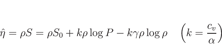 \begin{displaymath}
\hat{\eta}
=\rho S
=\rho S_0+k\rho\log P-k\gamma\rho\log\rho
\hspace{1zw}\left(k=\frac{c_v}{\alpha}\right)
\end{displaymath}