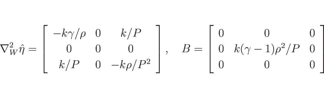 \begin{displaymath}
\nabla_W^2\hat{\eta}=\left[\begin{array}{ccc}
-k\gamma/\rho...
... 0 & k(\gamma-1)\rho^2/P & 0\\
0 & 0 & 0
\end{array}\right]
\end{displaymath}