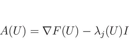 \begin{displaymath}
A(U)=\nabla F(U) - \lambda_j(U)I\end{displaymath}