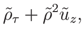 $\displaystyle \tilde{\rho}_{\tau}+\tilde{\rho}^2\tilde{u}_z,$