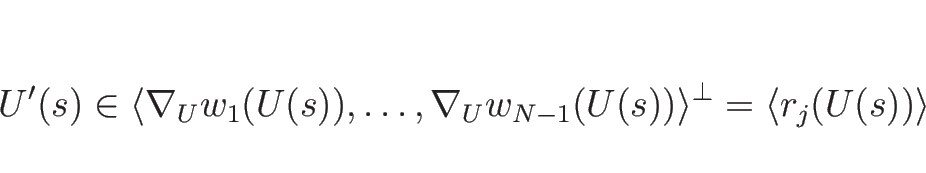 \begin{displaymath}
U'(s)\in \langle\nabla_U w_1(U(s)),\ldots,\nabla_U w_{N-1}(U(s))\rangle^{\perp}
=\langle r_j(U(s))\rangle
\end{displaymath}