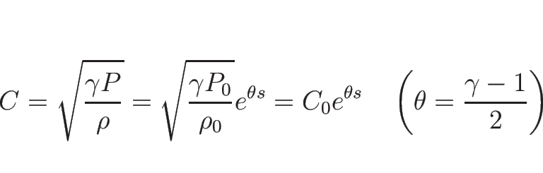 \begin{displaymath}
C=\sqrt{\frac{\gamma P}{\rho}}
=\sqrt{\frac{\gamma P_0}{\r...
...^{\theta s}
\hspace{1zw}\left(\theta=\frac{\gamma-1}{2}\right)\end{displaymath}