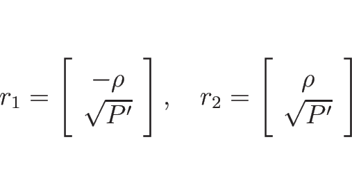 \begin{displaymath}
r_1=\left[\begin{array}{c}-\rho\\ \sqrt{P'}\end{array}\right...
...w}r_2=\left[\begin{array}{c}\rho\\ \sqrt{P'}\end{array}\right]
\end{displaymath}