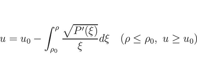 \begin{displaymath}
u=u_0-\int_{\rho_0}^\rho \frac{\sqrt{P'(\xi)}}{\xi}d\xi
\hspace{1zw}(\rho\leq\rho_0,\ u\geq u_0)\end{displaymath}