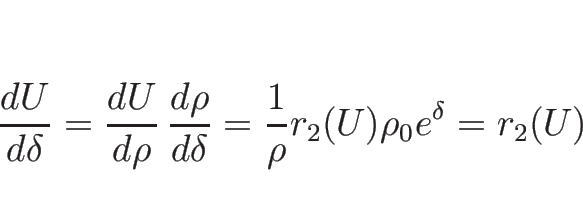 \begin{displaymath}
\frac{d U}{d \delta}=\frac{d U}{d \rho}\,\frac{d \rho}{d \delta}
=\frac{1}{\rho}r_2(U)\rho_0e^\delta
=r_2(U)
\end{displaymath}