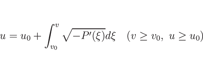 \begin{displaymath}
u=u_0+\int_{v_0}^v\sqrt{-P'(\xi)}d\xi\hspace{1zw}(v\geq v_0,\ u\geq u_0)\end{displaymath}