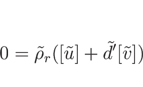 \begin{displaymath}
0=\tilde{\rho}_r([\tilde{u}]+\tilde{d}'[\tilde{v}])
\end{displaymath}