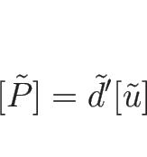 \begin{displaymath}[\tilde{P}]=\tilde{d}'[\tilde{u}]\end{displaymath}