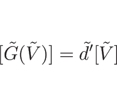 \begin{displaymath}[\tilde{G}(\tilde{V})]=\tilde{d}'[\tilde{V}]\end{displaymath}