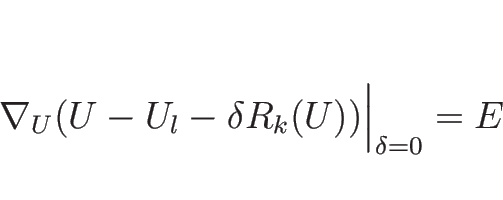 \begin{displaymath}
\nabla_U(U-U_l-\delta R_k(U))\Big\vert _{\delta=0}=E
\end{displaymath}