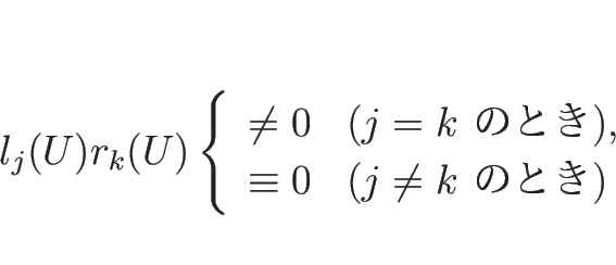 \begin{displaymath}
l_j(U)r_k(U)
\left\{\begin{array}{ll}
\neq 0 & (\mbox{$j=...
...\\
\equiv 0 & (\mbox{$j\neq k$\ ΤȤ})
\end{array}\right. \end{displaymath}