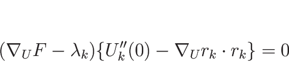 \begin{displaymath}
(\nabla_UF-\lambda_k)\{U_k''(0)-\nabla_Ur_k\cdot r_k\}=0
\end{displaymath}