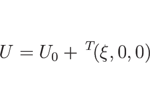 \begin{displaymath}
U=U_0+{\,}^T\!(\xi,0,0)
\end{displaymath}