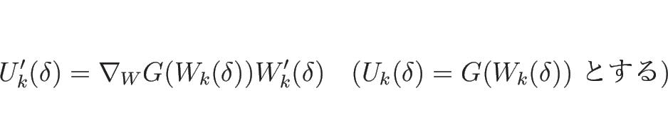 \begin{displaymath}
U_k'(\delta)=\nabla_W G(W_k(\delta))W_k'(\delta)
\hspace{1zw}(\mbox{$U_k(\delta)=G(W_k(\delta))$\ Ȥ})\end{displaymath}