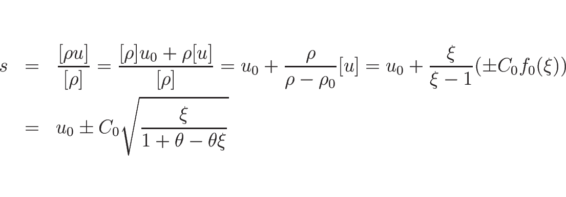 \begin{eqnarray*}s
&=&
\frac{[\rho u]}{[\rho]}
=
\frac{[\rho]u_0+\rho[u]}{[\...
..._0(\xi))
\\ &=&
u_0\pm C_0\sqrt{\frac{\xi}{1+\theta-\theta\xi}}\end{eqnarray*}