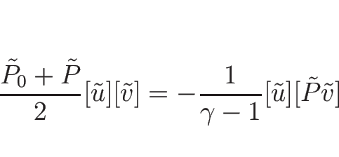 \begin{displaymath}
\frac{\tilde{P}_0+\tilde{P}}{2}[\tilde{u}][\tilde{v}]
=-\frac{1}{\gamma-1}[\tilde{u}][\tilde{P}\tilde{v}]
\end{displaymath}