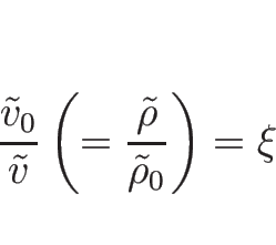 \begin{displaymath}
\frac{\tilde{v}_0}{\tilde{v}}
\left(=\frac{\tilde{\rho}}{\tilde{\rho}_0}\right)
=\xi
\end{displaymath}