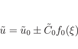 \begin{displaymath}
\tilde{u}=\tilde{u}_0\pm\tilde{C}_0f_0(\xi)
\end{displaymath}