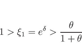 \begin{displaymath}
1>\xi_1=e^\delta>\frac{\theta}{1+\theta}
\end{displaymath}