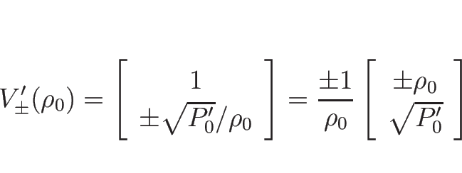 \begin{displaymath}
V_{\pm}'(\rho_0)
=\left[\begin{array}{c}1\\ \pm\sqrt{P'_0}/\...
...left[\begin{array}{c}\pm\rho_0\\ \sqrt{P'_0}\end{array}\right]
\end{displaymath}